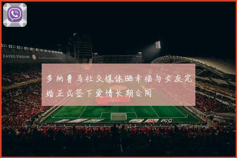 多纳鲁马社交媒体晒幸福与女友完婚正式签下爱情长期合同